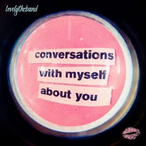 Conversations With Myself About You Lyrics ​lovelytheband