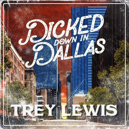 Dicked Down in Dallas Lyrics Trey Lewis