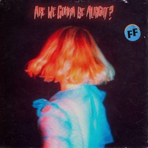 Are We Gonna Be Alright Lyrics Fickle Friends