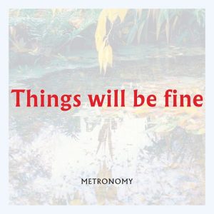 Things Will Be Fine Lyrics Metronomy