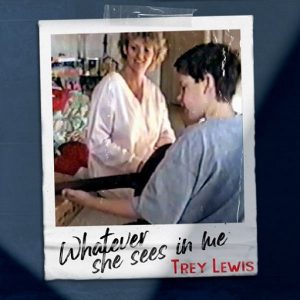 Whatever She Sees in Me Lyrics Trey Lewis